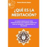 ¿Qué es la Meditación? 10 Pasos Esenciales para Principiantes que Desean Conectar con su Interior y Encontrar la Felicidad: Encuentra tu paz de forma guiada para conocer sus beneficios