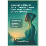QUADERNO DI ESERCIZI SULLA TEORIA POLIVAGALE PER LA REGOLAZIONE DEL SISTEMA NERVOSO: Tecniche ed Esercizi per Ansia, Traumi e Equilibrio con l’Attivazione del Nervo Vago