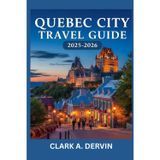 QUEBEC CITY TRAVEL GUIDE 2025-2026: Expert Insights for Immersive Cultural Journeys and Outdoor Fun