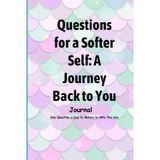Questions for a Softer Self: A Journey Back to You - Journal: One Question a Day to Return to Who You Are
