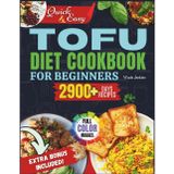 Quick & Easy Tofu Cookbook for Beginners: Over 2900 Days of Fast, Affordable, and Delicious Plant-Based Recipes to Boost Energy, Lose Weight, and Elevate Everyday Meals