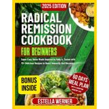 Radical Remission Cookbook for Beginners: Super Easy Detox Meals Inspired by Kelly A. Turner with 70+ Delicious Recipes to Boost Immunity And Recovery