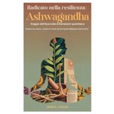 Radicato nella resilienza: Ashwagandha Viaggio dall'Ayurveda al benessere quotidiano: Scoprire la scienza, i rituali e le ricette del principale adattogeno della natura