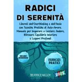 Radici di Serenità: Liberati dall’overthinking e dall’ansia con tecniche pratiche di auto-amore. Manuale per imparare a lasciare andare, ritrovare equilibrio interiore e legami profondi