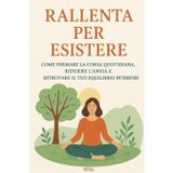 Rallenta per esistere: Come fermare la corsa quotidiana , ridurre l'ansia e ritrovare il tuo equilibrio interiore