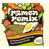 Ramen Remix: 52 Recipes Using Everyone's Favorite Instant Noodle