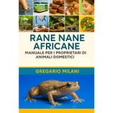 Rane nane africane MANUALE PER I PROPRIETARI DI ANIMALI DOMESTICI: Una Guida Completa Alla Loro Cura, Habitat, Proprietà, Alimentazione, Salute E Altro Ancora