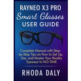RayNeo X3 Pro Smart Glasses User Guide: Complete Manual with Step-by-Step Tips on How to Set Up, Use, and Master Your Reality Eyewear In NO-TIME. Easy-to-Follow Instructions for BEGINNERS & SENIORS