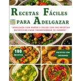 RECETAS FÁCILES PARA ADELGAZAR: "Adelgaza con Sabor y Salud con 100 Recetas Nutritivas para Transformar tu Cuerpo" (RECETAS CON IMÁGENES)