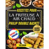 Recettes pour la friteuse à air chaud PHILIP DOUBLE BASKET: Plus De 100 Recettes Rapides, Faciles Et Saines Pour Gagner Du Temps Et Savourer Des Repas Savoureux Chaque Jour