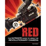Red: The Ultimate Guide to Using the Revolutionary Camera