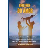 Reflexos do Amor: Como Transformar Conflitos e Cultivar Relacionamentos Saudáveis para um Futuro Brilhante das Crianças