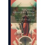 Reformed Methodist Hymn Book: Being a Collection of Hymns, From Various Authors, Designed to aid In