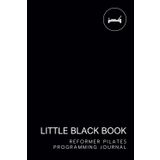 Reformer Pilates Programming Journal: Little Black Book (Little Black Book of Pilates Programming)