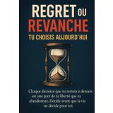Regret ou Revanche : Tu choisis aujourd'hui.: Chaque décision que tu remets à demain est une part de ta liberté que tu abandonnes. Décide avant que la vie ne décide pour toi.