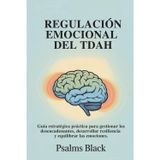 Regulación Emocional Del TDAH: Guía estratégica práctica para gestionar los desencadenantes, desarrollar resiliencia y equilibrar las emociones