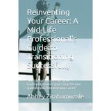 Reinventing Your Career: A Mid-Life Professional's Guide to Transitioning Successfully: "Mid-life isn’t a crisis—it’s your launchpad. Rewrite your story. Reclaim your purpose. Reinvent your career"