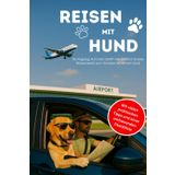 Reisen mit Hund: Der umfassende Ratgeber mit wichtigen Informationen, Einreisebestimmungen und Wissenswertes für den nächsten Urlaub mit Ihrem Hund
