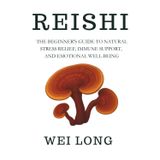 REISHI: The Beginner’s Guide to Natural Stress Relief, Immune Support, and Emotional Well-Being (Healing Herbs & Remedies Collection)