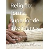 Religião: uma forma superior de inteligência: A força da religião na cultura e sociedade (Estudos de fenomenologia da religião bíblica)