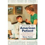 Remaking the American Patient: How Madison Avenue and Modern Medicine Turned Patients Into Consumers