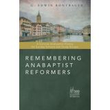 Remembering Anabaptist Reformers: A Concise Anabaptist History for Sunday Schools and Study Groups