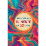 REPROGRAMA TU MENTE EN 21 DIAS: Un reto diario para transformar tu mente en tu mejor amiga