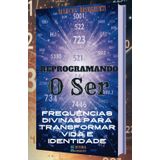 Reprogramando o Ser: Frequências Divinas para Transformar Vida e Identidade