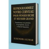 Reprogrammez Votre Cerveau pour Penser Riche et Réussir Grand: Transformez vos pensées en prospérité, succès et liberté financière