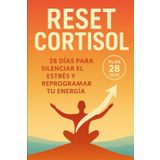 RESET CORTISOL: 28 DÍAS PARA SILENCIAR EL ESTRÉS Y REPROGRAMAR TU ENERGÍA