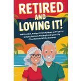 Retired and Loving It: 150 Creative, Budget-Friendly Ideas + Bonus Tips For Staying Active & Finding Fun in Your City