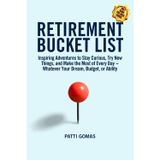 Retirement Bucket List: Inspiring Adventures to Stay Curious, Try New Things, and Make the Most of Every Day ~ Whatever Your Dream, Budget, or Ability
