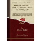 Retraite Spirituelle Appelee Grande Retraite de Trente Jours, Vol. 1: Suivie Des Regles Sur Le Discernement Des Esprits de l'Instruction Sur l'Art de ... Meditations Sur Les Fetes de la Sainte Vierge