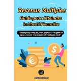 Revenus Multiples Guide pour Atteindre la Liberté Financière: “Stratégies pratiques pour gagner de l’argent en ligne, investir et entreprendre ... Mentalité de Prospérité Financière, Band 6)