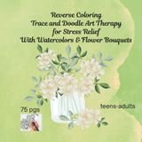 Reverse Coloring Trace and Doodle Art Therapy for Stress Relief With Watercolors & Flower Bouquets: 75 pgs for teens-adults