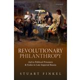 Revolutionary Philanthropy: Aid to Political Prisoners and Exiles in Late Imperial Russia