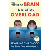 Rewiring Childhood: The Teenage Brain & Digital Overload: Understanding Your Teen’s Brain in an Age of Distraction and Screen Saturation