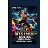 REY MYSTERIO BIOGRAPHY: THE MASTER OF THE 619-FROM LUCHA LIBRE TO WWE GLORY