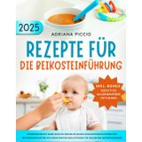 Rezepte für die Beikosteinführung: Entdecken Sie mit Ihrem Kind die Freude an neuen Geschmacksrichtungen und sicheren Mahlzeiten mit Ihrem praktischen Leitfaden für den Beginn der Entwöhnung