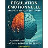 RÉGULATION ÉMOTIONNELLE POUR LES ADULTES AVEC TDAH: Comment rester calme, penser clairement et réagir au lieu de réagir