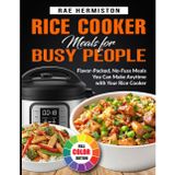 Rice Cooker Meals for Busy People: Flavor-Packed, No-Fuss Meals You Can Make Anytime with Your Rice Cooker