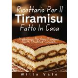 Ricettario Per Il Tiramisù Fatto In Casa: Prelibatezze Per Ogni Occasione: Sbatti, Stratifica, Concediti.