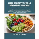 Ricettario per la remissione radicale: La guida nutrizionale anti-cancro per la guarigione e la prosperità, ispirata alla remissione radicale di Kelly A. Turner