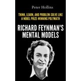 Richard Feynman’s Mental Models: How to Think, Learn, and Problem-Solve Like a Nobel Prize-Winning Polymath (Learning how to Learn)