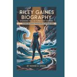 RILEY GAINES BIOGRAPHY: Standing Tall In Turbulent Waters — The Athlete Who Sparked A Movement With Her Unshakable Values