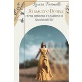 Rinascere donna: Forza, bellezza ed equilibrio interiore a qualsiasi età: Guida pratica alla rinascita femminile con esercizi di autostima, respirazione e consapevolezza