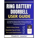 Ring Battery Doorbell User Guide: A Complete Step-by-Step Guide to Setup, Use, Security, Troubleshooting, and Mastering Your Ring Battery Doorbell