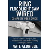 RING FLOODLIGHT CAM WIRED: COMPLETE USER GUIDE: HOW TO INSTALL, CONFIGURE, AND TROUBLESHOOT YOUR HOME SECURITY FLOODLIGHT CAMERA