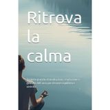 Ritrova la calma: Tecniche pratiche di meditazione, respirazione e gestione dell’ansia per ritrovare equilibrio e serenità (mindfulness, Band 1)