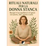 Rituali Naturali per la Donna Stanca: Riscopri il tuo equilibrio in 21 giorni con piante, cibo, mente e cuore
